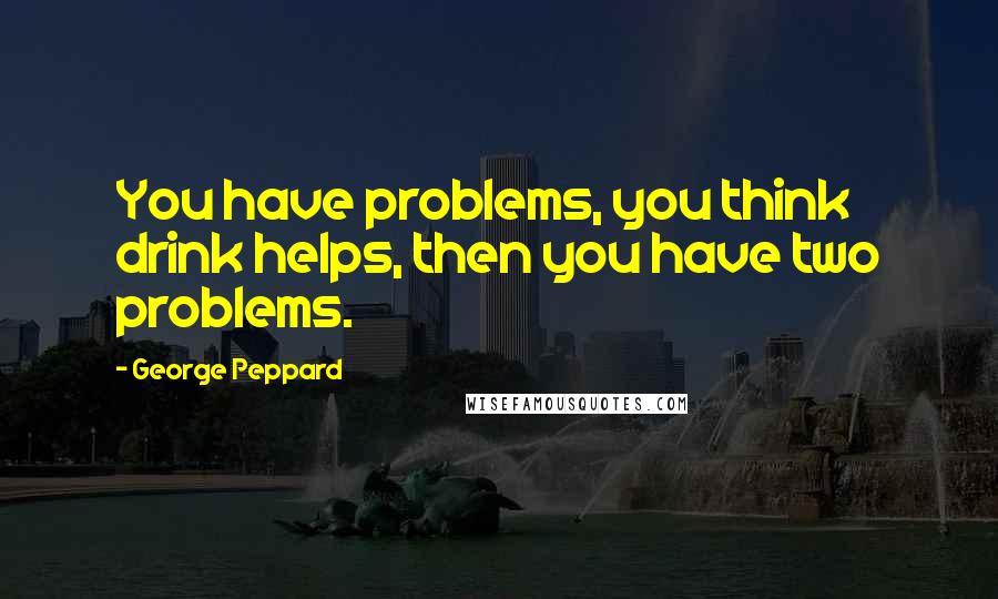 George Peppard quotes: You have problems, you think drink helps, then you have two problems.