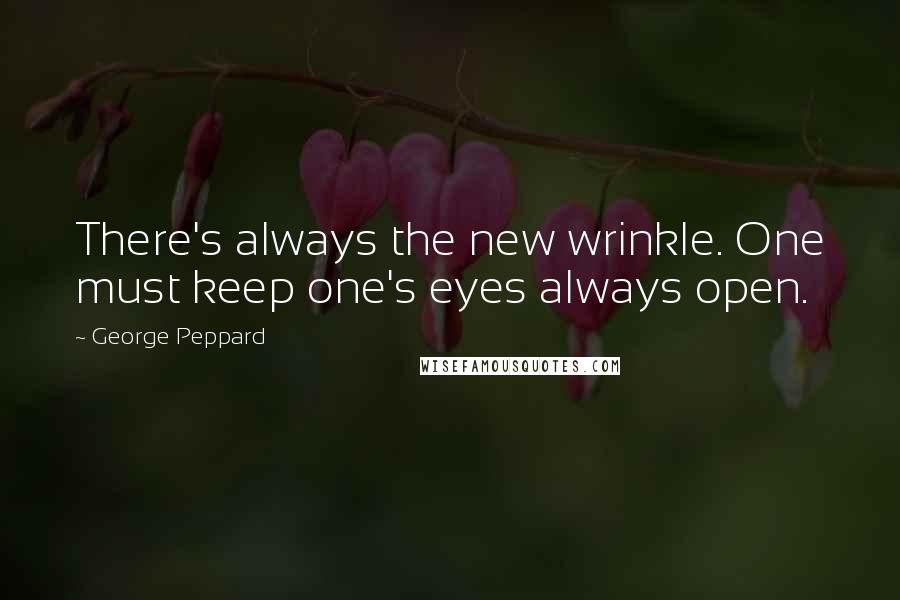 George Peppard quotes: There's always the new wrinkle. One must keep one's eyes always open.