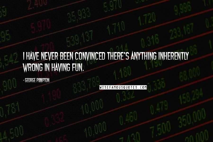 George Plimpton quotes: I have never been convinced there's anything inherently wrong in having fun.