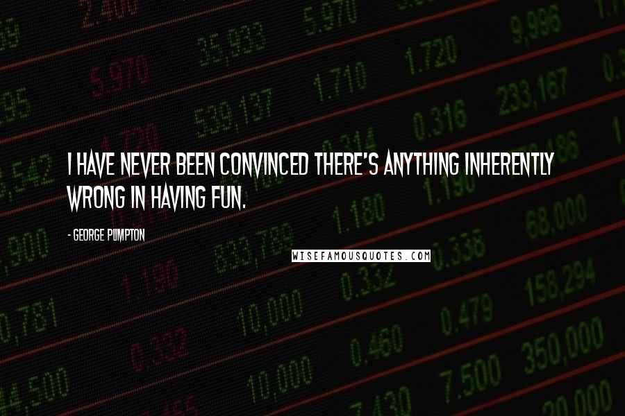 George Plimpton quotes: I have never been convinced there's anything inherently wrong in having fun.