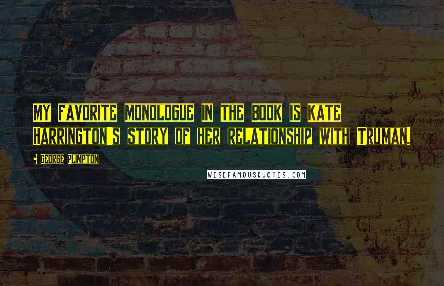 George Plimpton quotes: My favorite monologue in the book is Kate Harrington's story of her relationship with Truman.