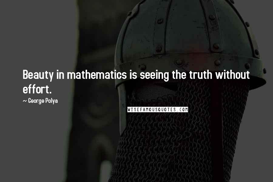 George Polya quotes: Beauty in mathematics is seeing the truth without effort.