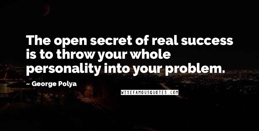 George Polya quotes: The open secret of real success is to throw your whole personality into your problem.