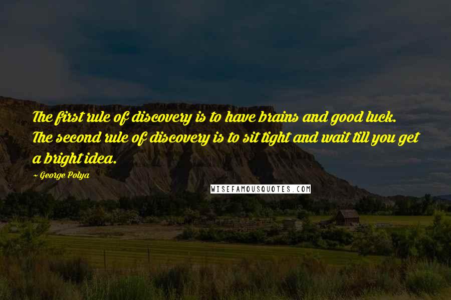 George Polya quotes: The first rule of discovery is to have brains and good luck. The second rule of discovery is to sit tight and wait till you get a bright idea.