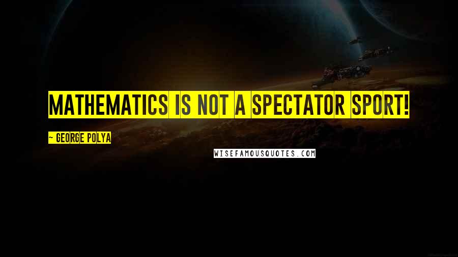 George Polya quotes: Mathematics is not a spectator sport!