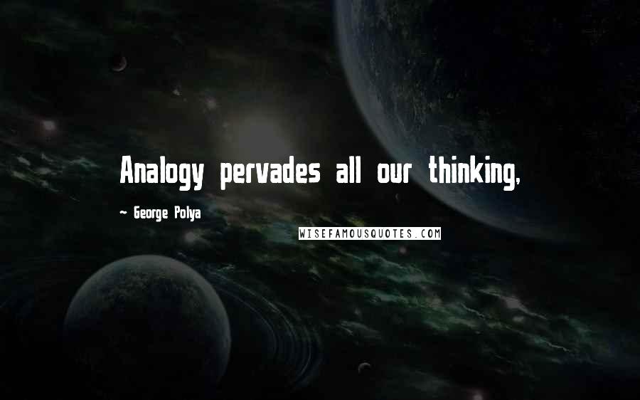 George Polya quotes: Analogy pervades all our thinking,