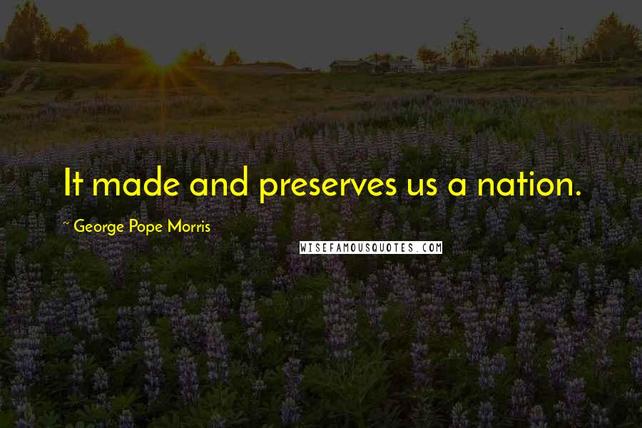 George Pope Morris quotes: It made and preserves us a nation.