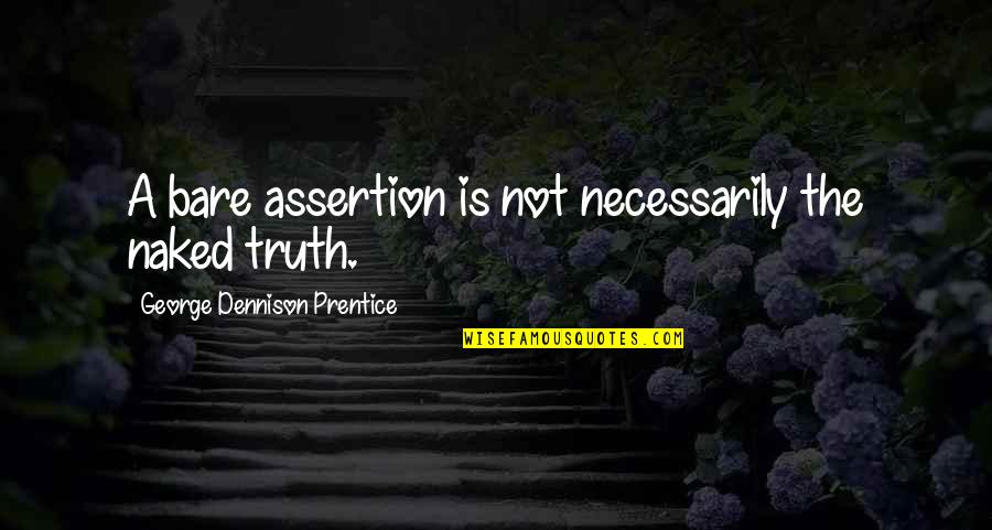 George Prentice Quotes By George Dennison Prentice: A bare assertion is not necessarily the naked