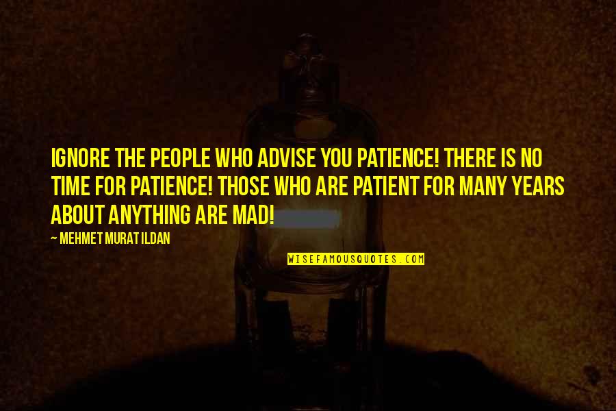 George Prochnik Quotes By Mehmet Murat Ildan: Ignore the people who advise you patience! There