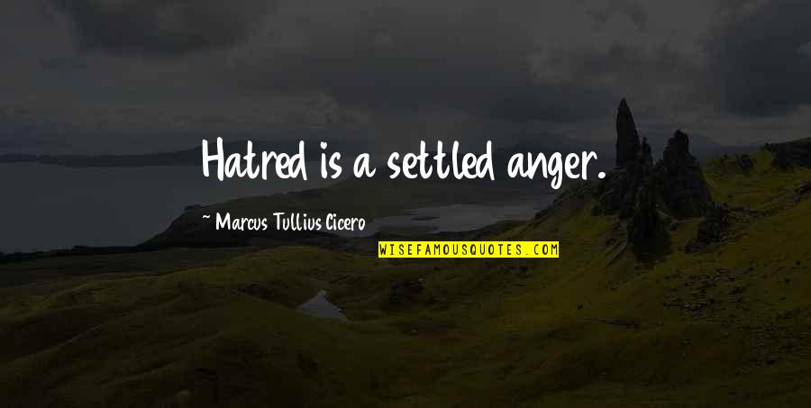George Pullman Quotes By Marcus Tullius Cicero: Hatred is a settled anger.
