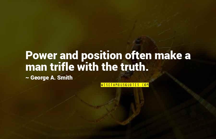 George Quotes By George A. Smith: Power and position often make a man trifle