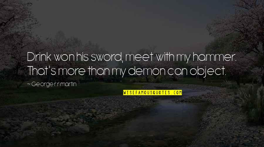 George Quotes By George R R Martin: Drink won his sword, meet with my hammer.