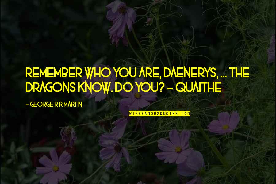 George Quotes By George R R Martin: Remember who you are, Daenerys, ... The dragons