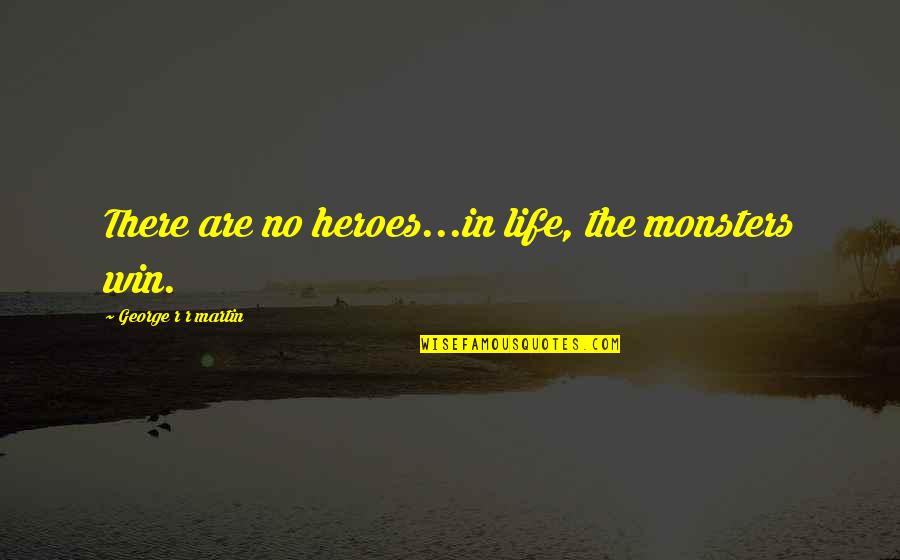 George R R Martin Game Of Thrones Quotes By George R R Martin: There are no heroes...in life, the monsters win. George R R Martin Game Of Thrones Quotes By George R R Martin: There are no heroes...in life, the monsters win.