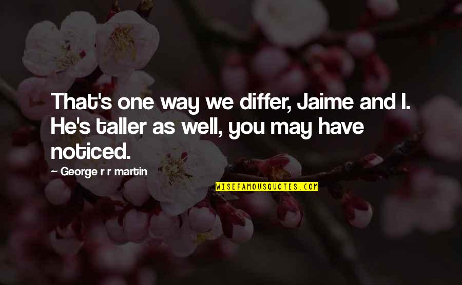 George R R Martin Game Of Thrones Quotes By George R R Martin: That's one way we differ, Jaime and I.