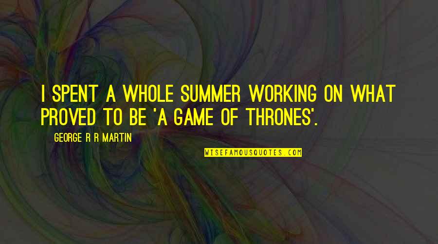 George R R Martin Game Of Thrones Quotes By George R R Martin: I spent a whole summer working on what