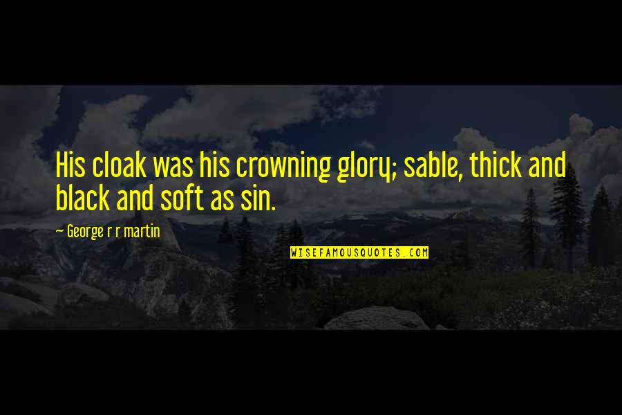 George R R Martin Game Of Thrones Quotes By George R R Martin: His cloak was his crowning glory; sable, thick George R R Martin Game Of Thrones Quotes By George R R Martin: His cloak was his crowning glory; sable, thick