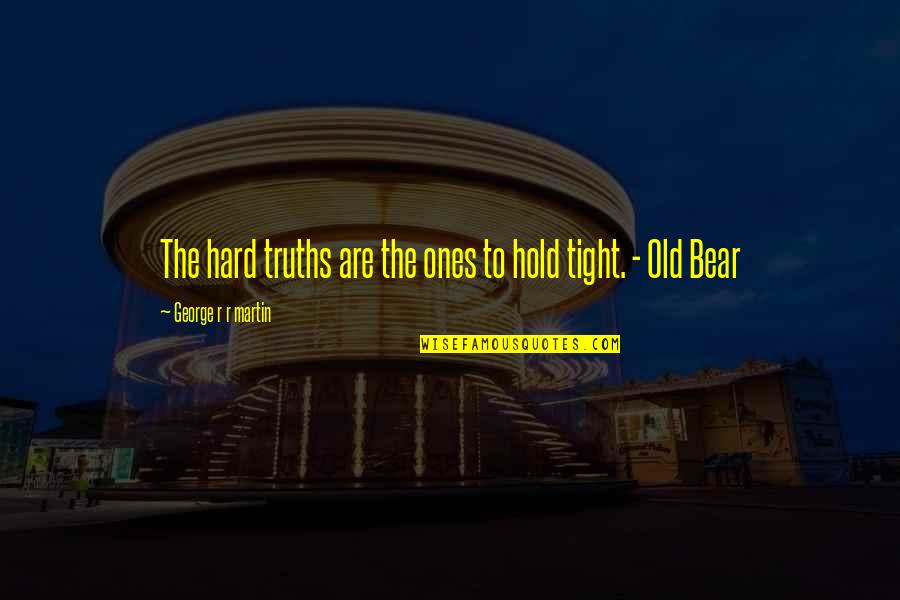 George R R Martin Game Of Thrones Quotes By George R R Martin: The hard truths are the ones to hold George R R Martin Game Of Thrones Quotes By George R R Martin: The hard truths are the ones to hold
