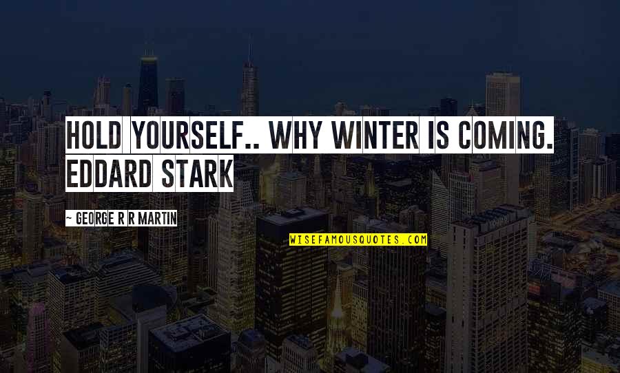 George R R Martin Game Of Thrones Quotes By George R R Martin: Hold yourself.. why Winter is coming. Eddard Stark George R R Martin Game Of Thrones Quotes By George R R Martin: Hold yourself.. why Winter is coming. Eddard Stark