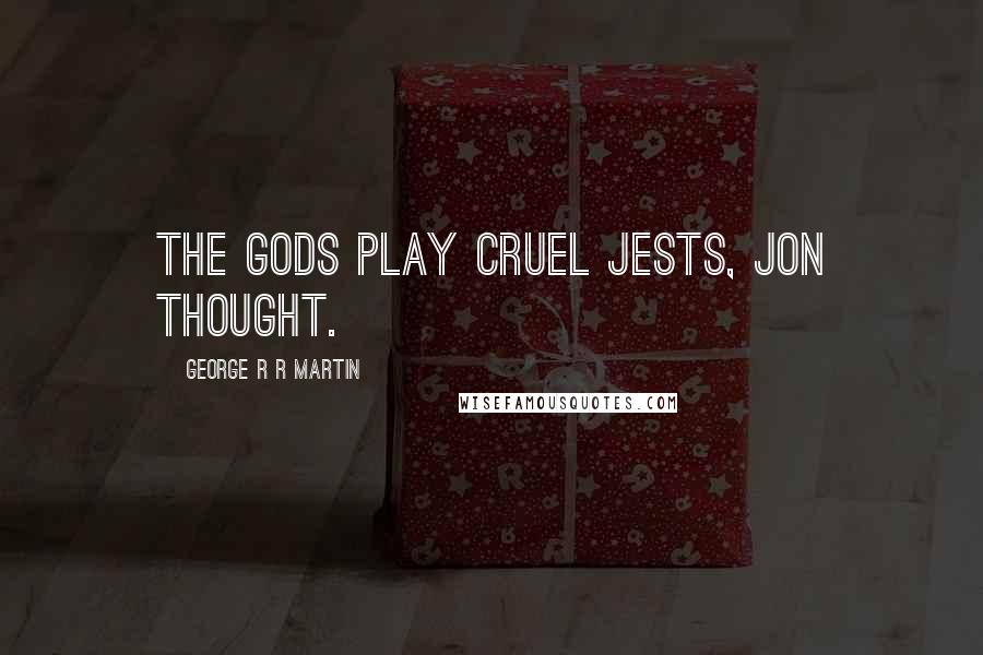 George R R Martin quotes: The gods play cruel jests, Jon thought.