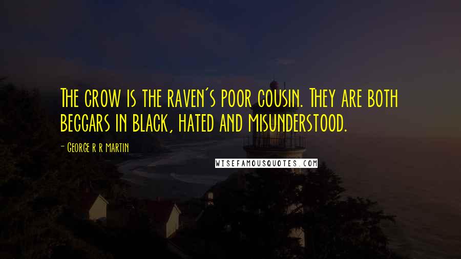 George R R Martin quotes: The crow is the raven's poor cousin. They are both beggars in black, hated and misunderstood.
