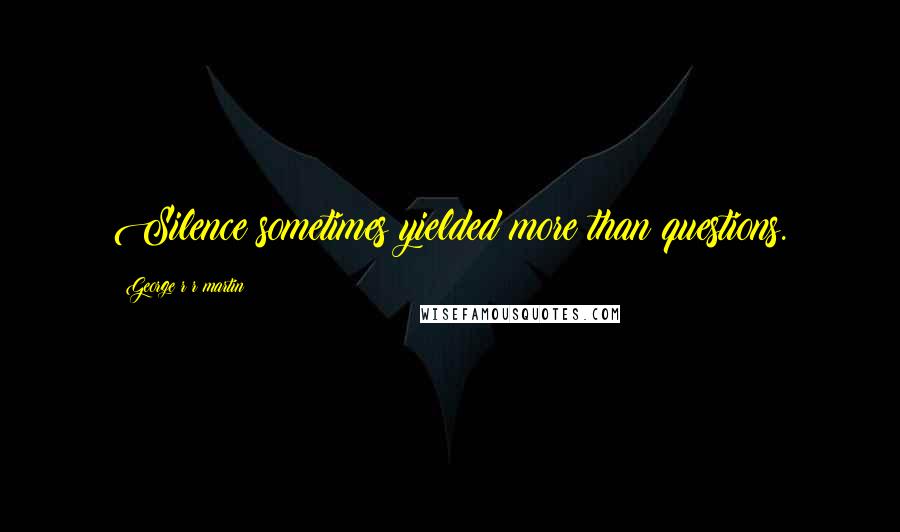 George R R Martin quotes: Silence sometimes yielded more than questions.