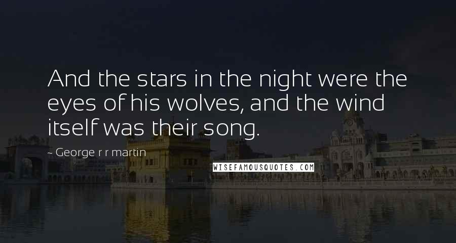George R R Martin quotes: And the stars in the night were the eyes of his wolves, and the wind itself was their song.