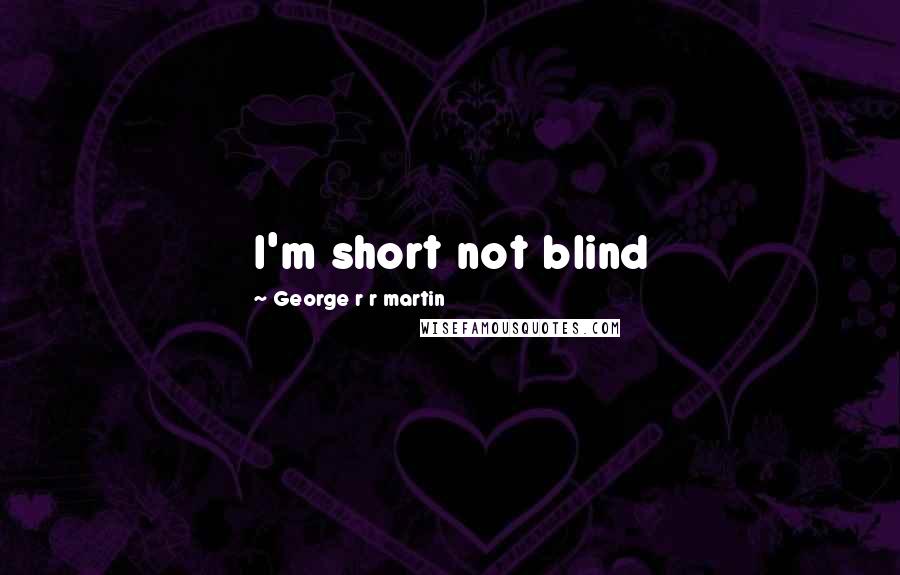 George R R Martin quotes: I'm short not blind