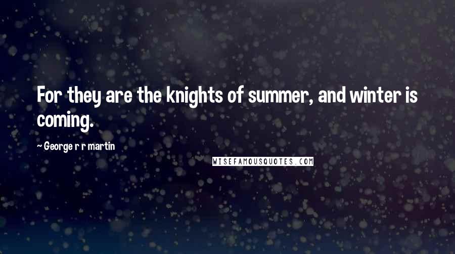 George R R Martin quotes: For they are the knights of summer, and winter is coming.