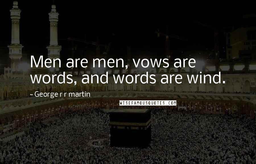 George R R Martin quotes: Men are men, vows are words, and words are wind.