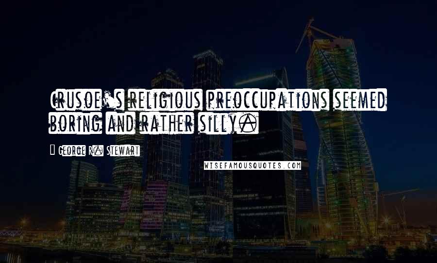 George R. Stewart quotes: Crusoe's religious preoccupations seemed boring and rather silly.