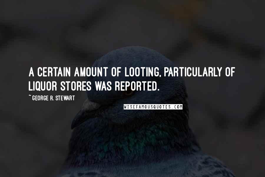 George R. Stewart quotes: A certain amount of looting, particularly of liquor stores was reported.