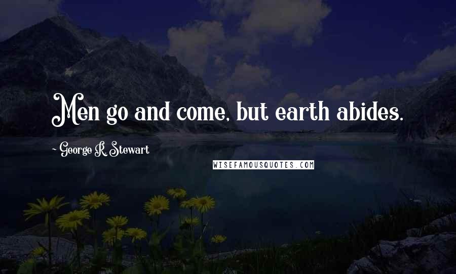 George R. Stewart quotes: Men go and come, but earth abides.