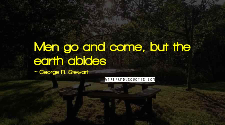 George R. Stewart quotes: Men go and come, but the earth abides