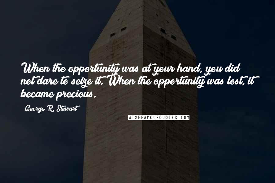 George R. Stewart quotes: When the opportunity was at your hand, you did not dare to seize it. When the opportunity was lost, it became precious.