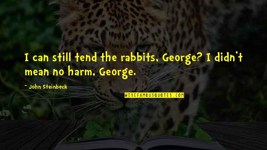 George Rabbits Quotes By John Steinbeck: I can still tend the rabbits, George? I George Rabbits Quotes By John Steinbeck: I can still tend the rabbits, George? I