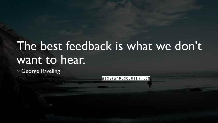 George Raveling quotes: The best feedback is what we don't want to hear.