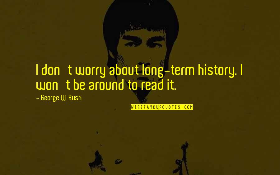 George Read Quotes By George W. Bush: I don't worry about long-term history. I won't