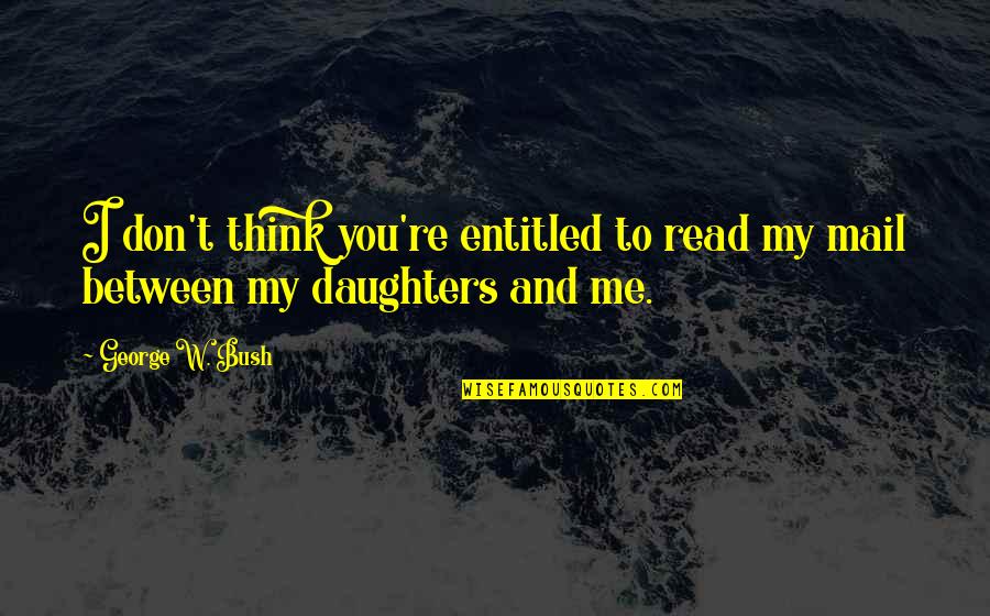 George Read Quotes By George W. Bush: I don't think you're entitled to read my