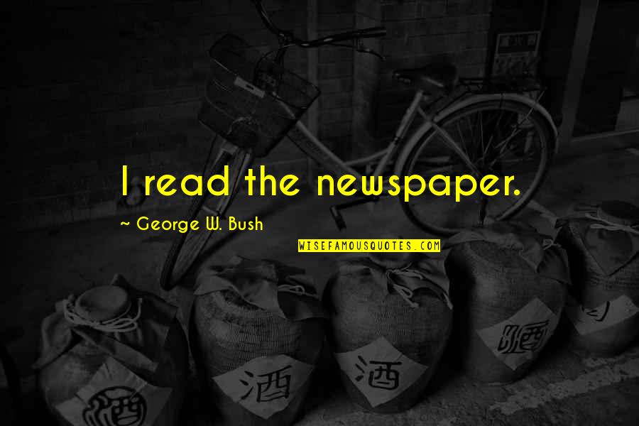 George Read Quotes By George W. Bush: I read the newspaper.