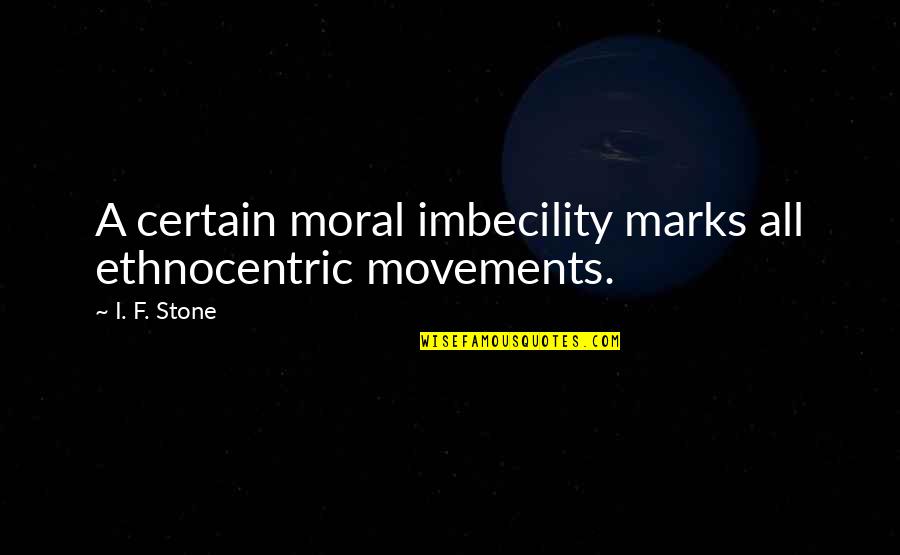 George Reddy Quotes By I. F. Stone: A certain moral imbecility marks all ethnocentric movements.