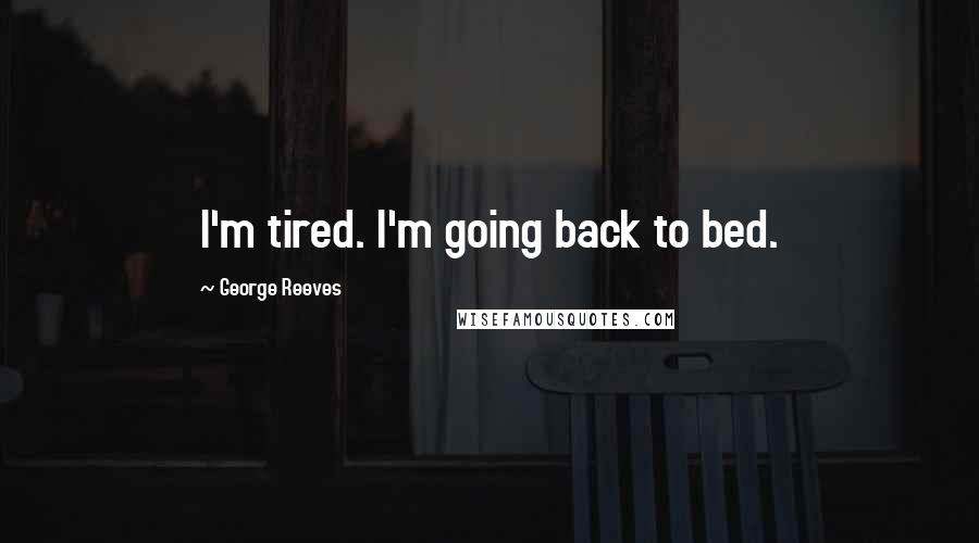 George Reeves quotes: I'm tired. I'm going back to bed.