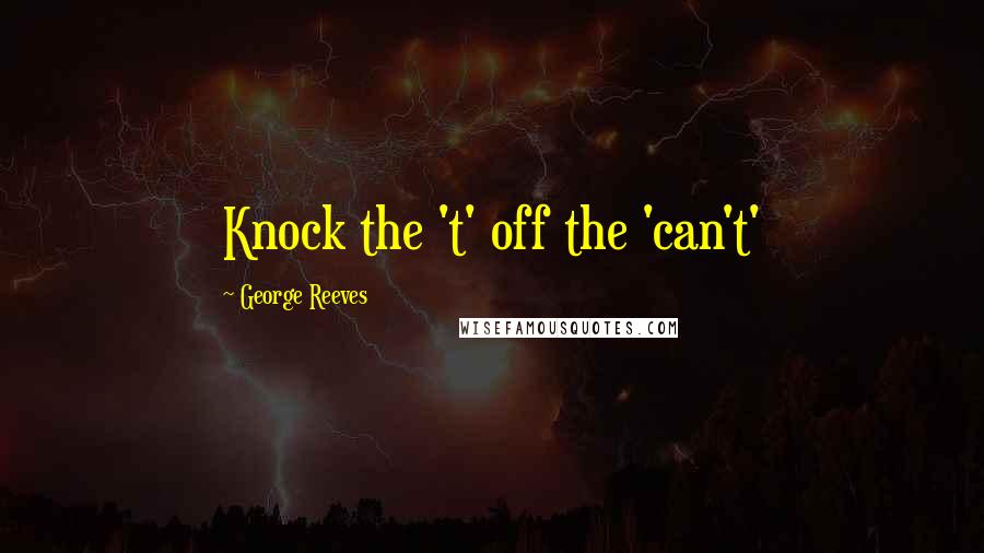 George Reeves quotes: Knock the 't' off the 'can't'