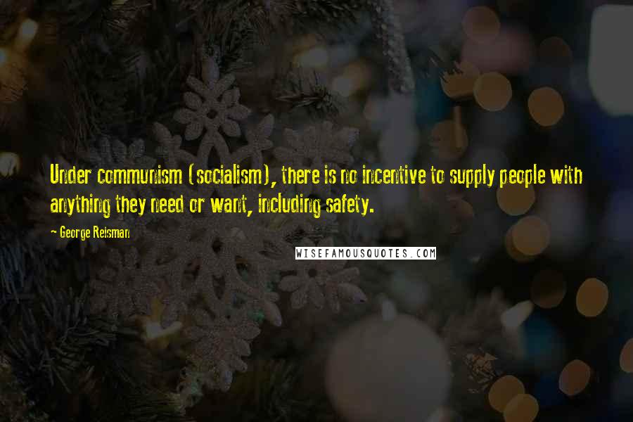 George Reisman quotes: Under communism (socialism), there is no incentive to supply people with anything they need or want, including safety.