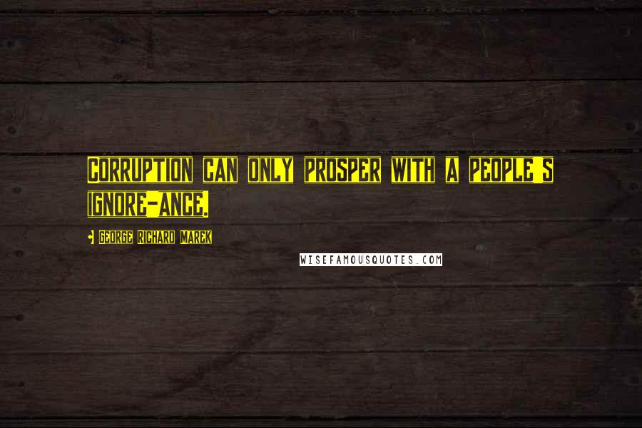 George Richard Marek quotes: Corruption can only prosper with a people's ignore-ance.