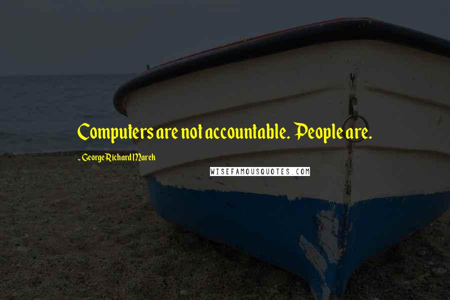 George Richard Marek quotes: Computers are not accountable. People are.