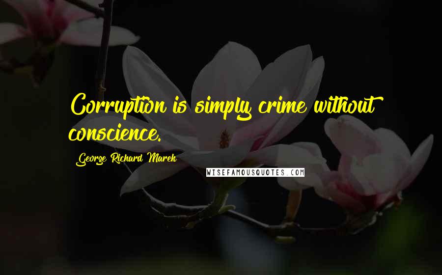 George Richard Marek quotes: Corruption is simply crime without conscience.