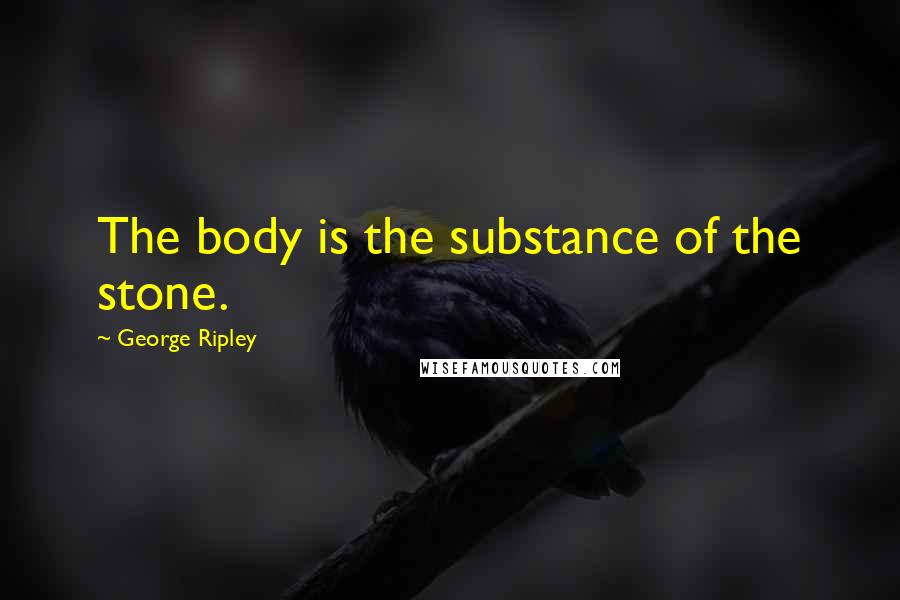 George Ripley quotes: The body is the substance of the stone.