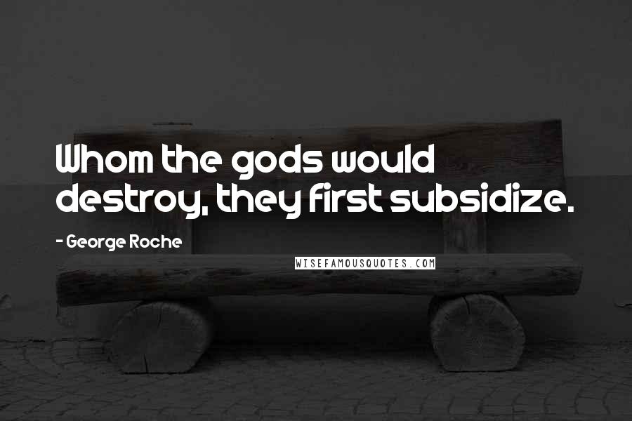 George Roche quotes: Whom the gods would destroy, they first subsidize.