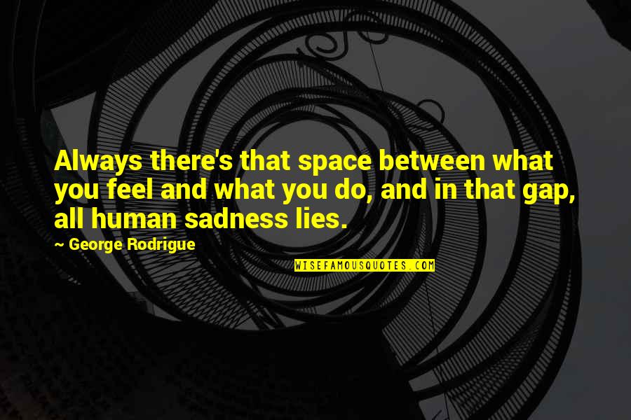 George Rodrigue Quotes By George Rodrigue: Always there's that space between what you feel